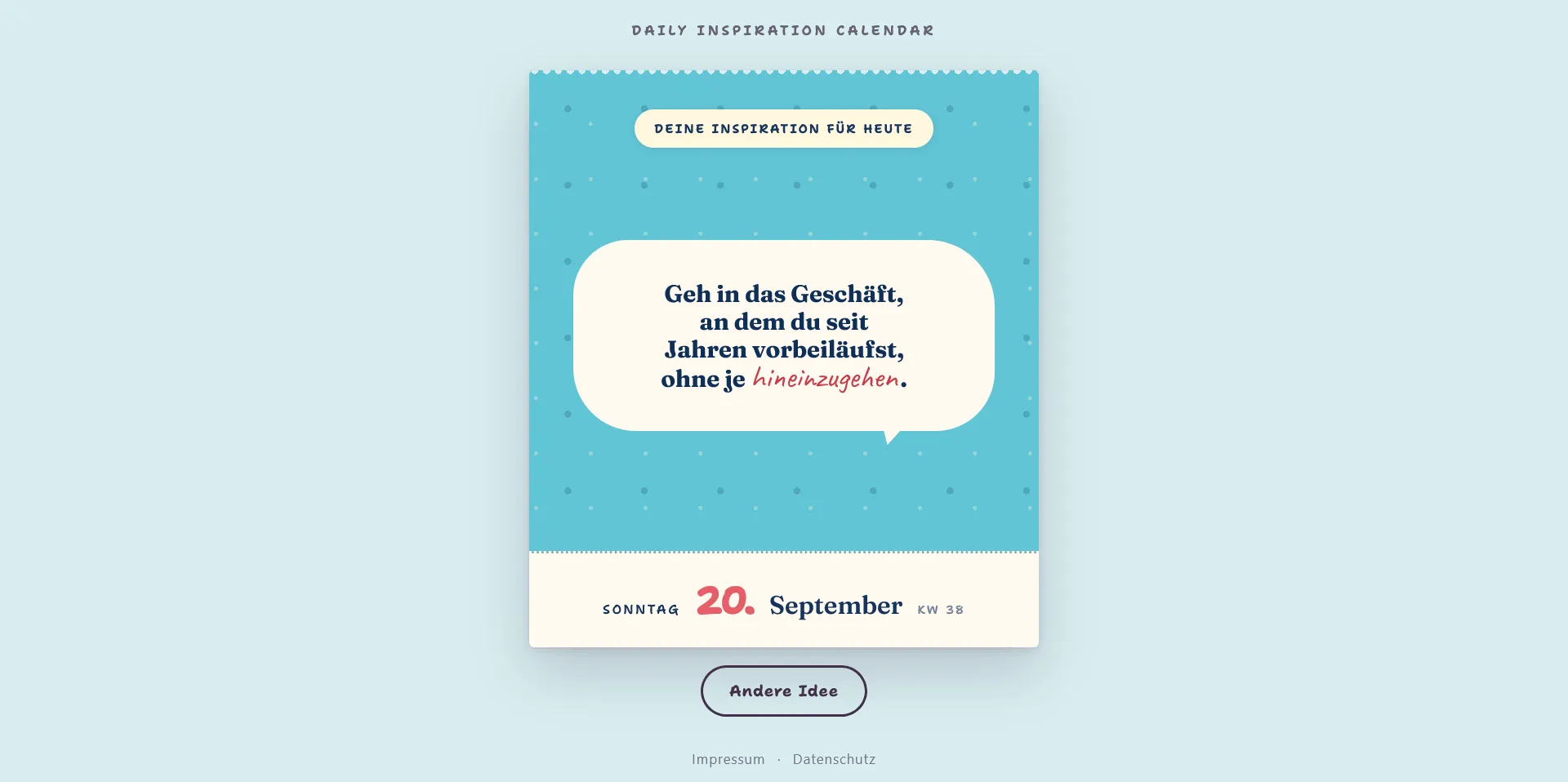 Türkisfarbenes Kalenderblatt mit Punkten und einer cremefarbenen Sprechblase. Darin steht dunkelblau: Geh in das Geschäft, an dem du seit Jahren vorbeiläufst, ohne je hineinzugehen. Das Wort hineinzugehen ist rot und handschriftlich gesetzt. Oben stehen DAILY INSPIRATION CALENDAR und DEINE INSPIRATION FÜR HEUTE. Der Datumsstreifen nennt SONNTAG, 20. September und KW 38. Darunter stehen Andere Idee sowie Impressum und Datenschutz.